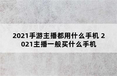 2021手游主播都用什么手机 2021主播一般买什么手机